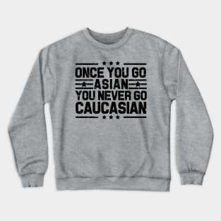 Once You Go Asian You Never Go Caucasian Funny Crewneck Sweatshirt